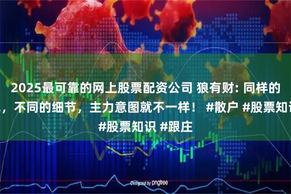 2025最可靠的网上股票配资公司 狼有财: 同样的一根K线，不同的细节，主力意图就不一样！ #散户 #股票知识 #跟庄