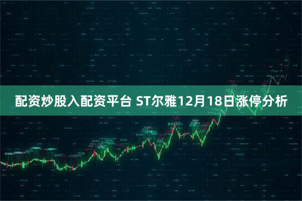 配资炒股入配资平台 ST尔雅12月18日涨停分析