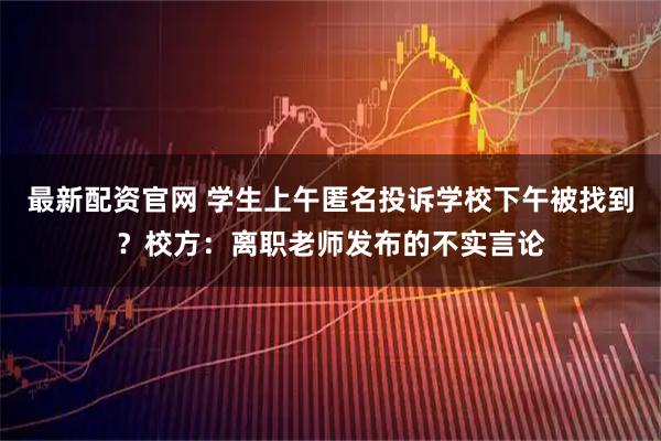 最新配资官网 学生上午匿名投诉学校下午被找到？校方：离职老师发布的不实言论